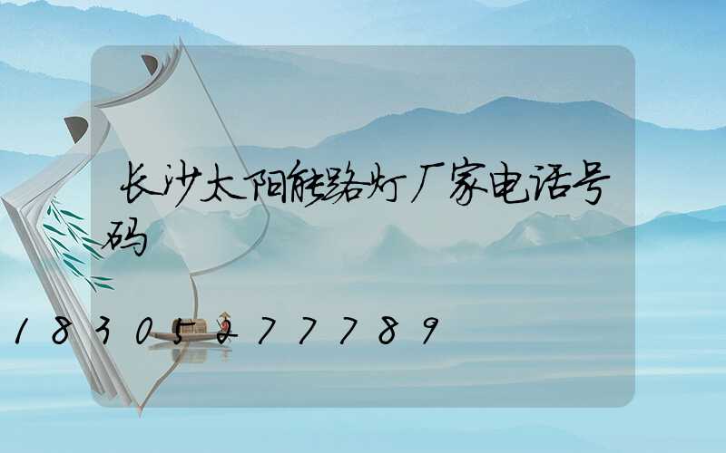 长沙太阳能路灯厂家电话号码