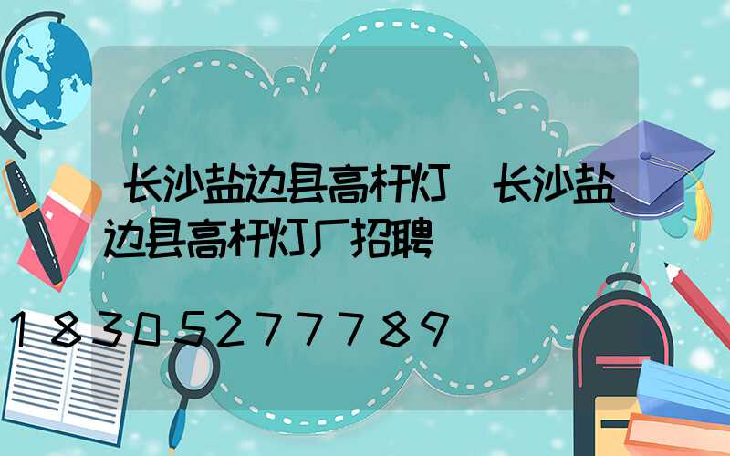 长沙盐边县高杆灯(长沙盐边县高杆灯厂招聘)