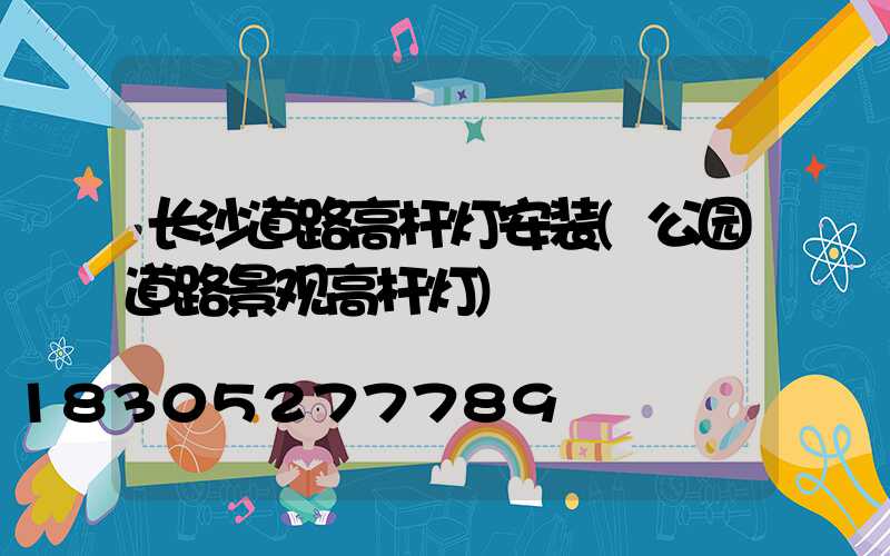 长沙道路高杆灯安装(公园道路景观高杆灯)