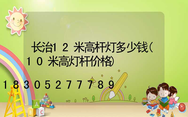 长治12米高杆灯多少钱(10米高灯杆价格)
