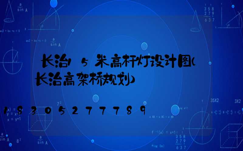 长治15米高杆灯设计图(长治高架桥规划)
