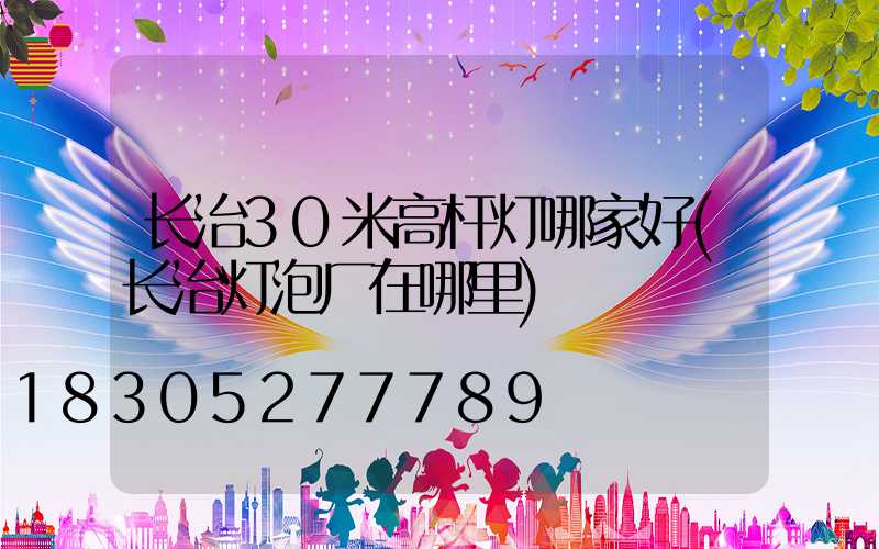 长治30米高杆灯哪家好(长治灯泡厂在哪里)