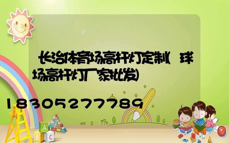 长治体育场高杆灯定制(球场高杆灯厂家批发)