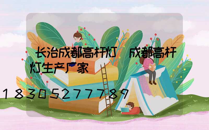 长治成都高杆灯(成都高杆灯生产厂家)