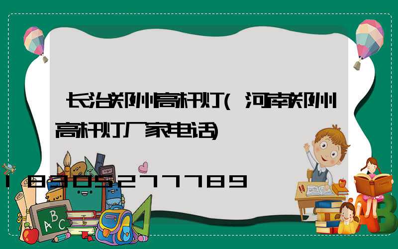 长治郑州高杆灯(河南郑州高杆灯厂家电话)