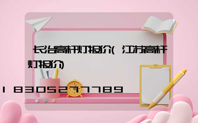 长治高杆灯报价(江苏高杆灯报价)