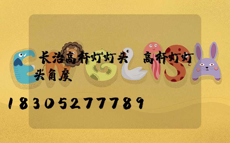 长治高杆灯灯头(高杆灯灯头角度)