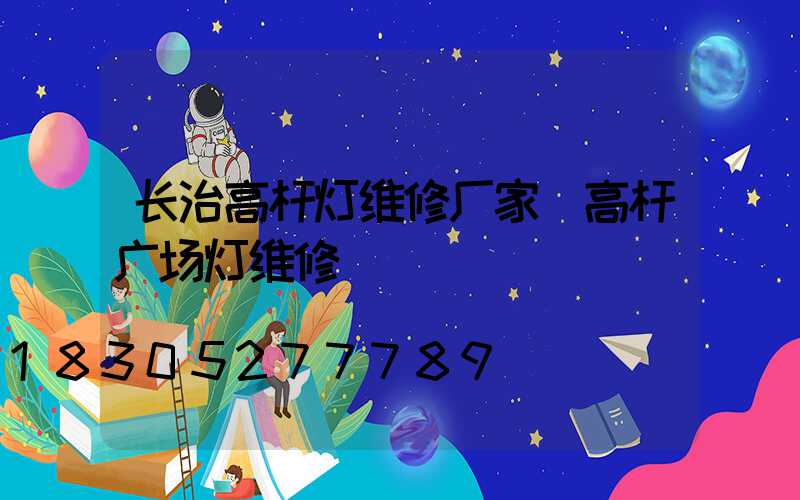 长治高杆灯维修厂家(高杆广场灯维修)