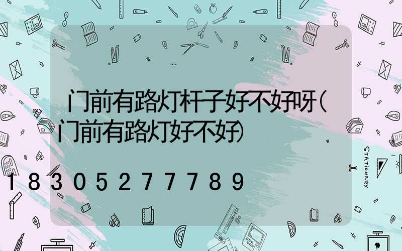 门前有路灯杆子好不好呀(门前有路灯好不好)