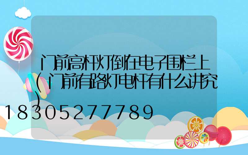 门前高杆灯倒在电子围栏上(门前有路灯电杆有什么讲究)