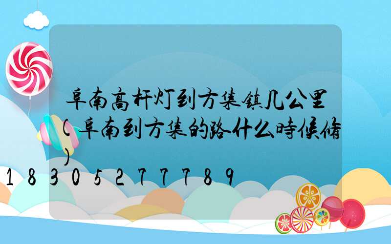 阜南高杆灯到方集镇几公里(阜南到方集的路什么时候修)