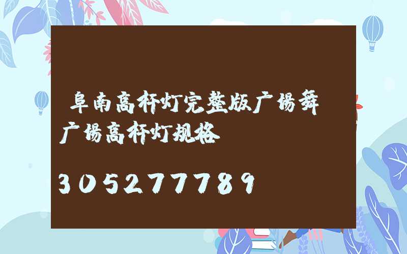 阜南高杆灯完整版广场舞(广场高杆灯规格)