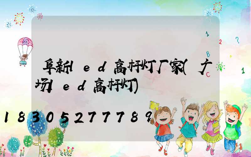 阜新led高杆灯厂家(广场led高杆灯)