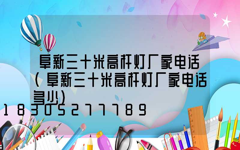 阜新三十米高杆灯厂家电话(阜新三十米高杆灯厂家电话多少)