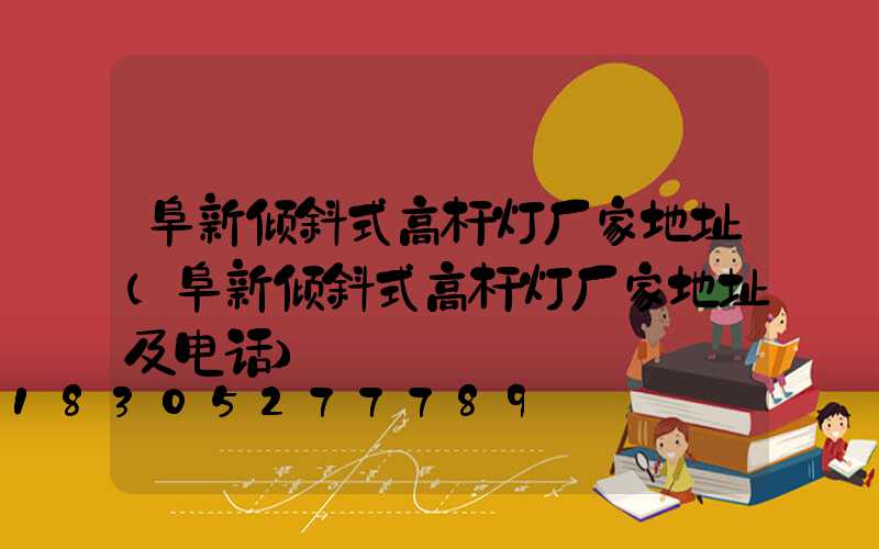 阜新倾斜式高杆灯厂家地址(阜新倾斜式高杆灯厂家地址及电话)