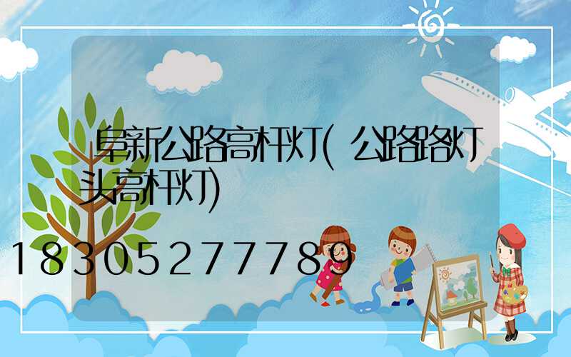 阜新公路高杆灯(公路路灯头高杆灯)