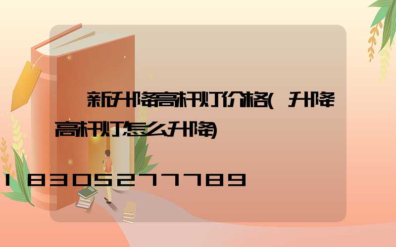 阜新升降高杆灯价格(升降高杆灯怎么升降)