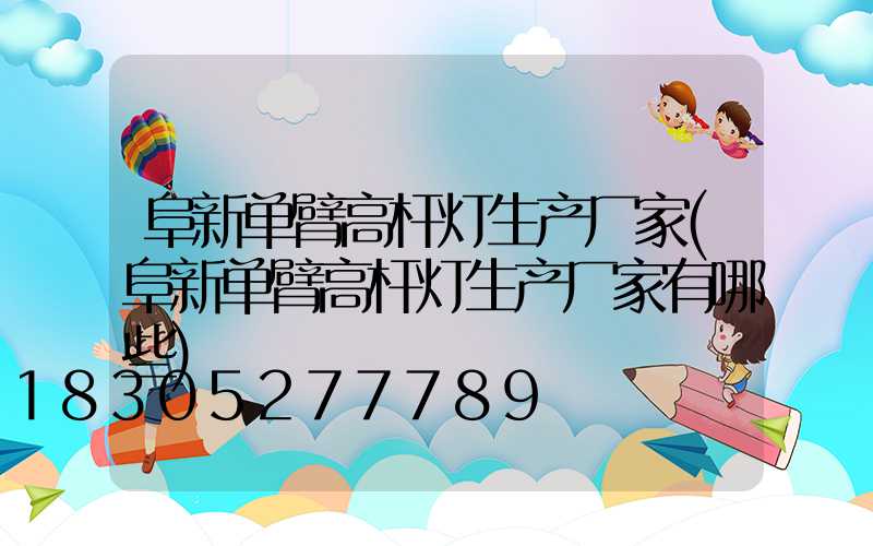 阜新单臂高杆灯生产厂家(阜新单臂高杆灯生产厂家有哪些)