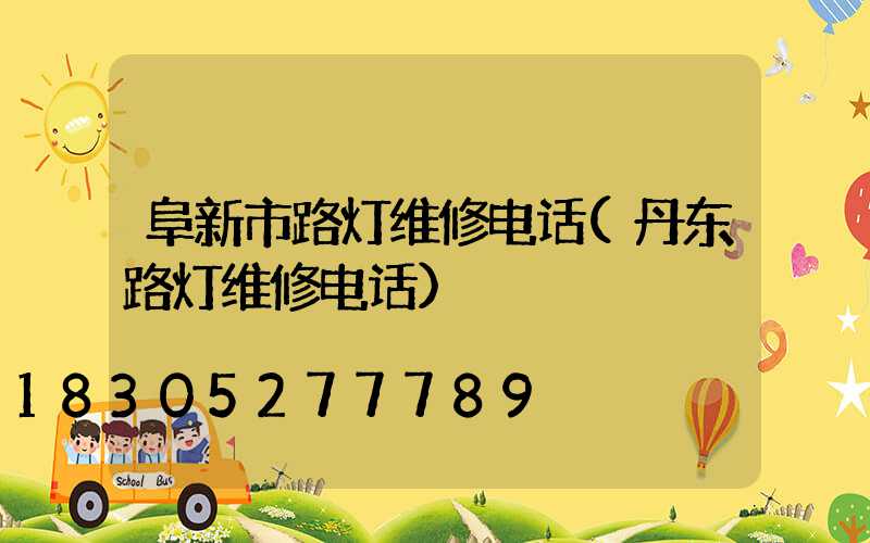 阜新市路灯维修电话(丹东路灯维修电话)
