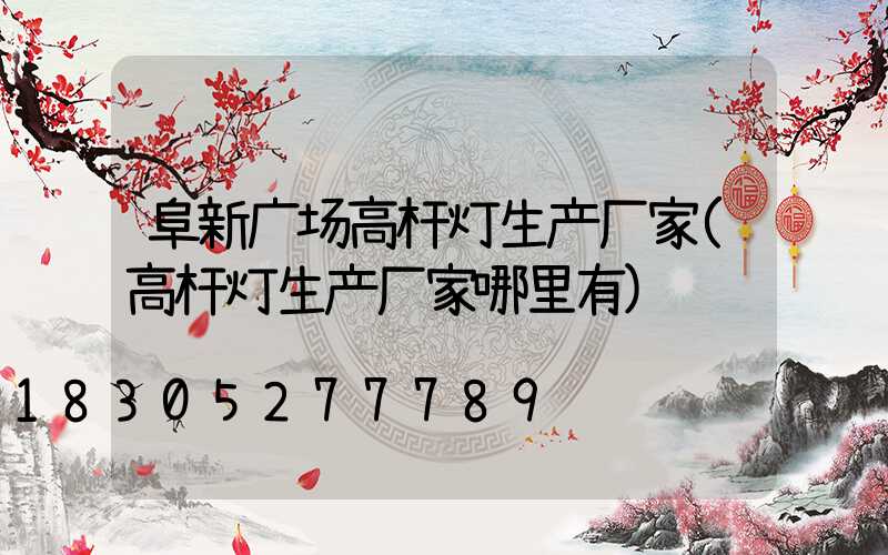 阜新广场高杆灯生产厂家(高杆灯生产厂家哪里有)