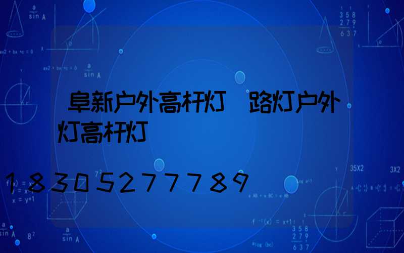 阜新户外高杆灯(路灯户外灯高杆灯)