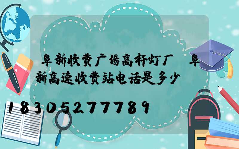 阜新收费广场高杆灯厂(阜新高速收费站电话是多少)
