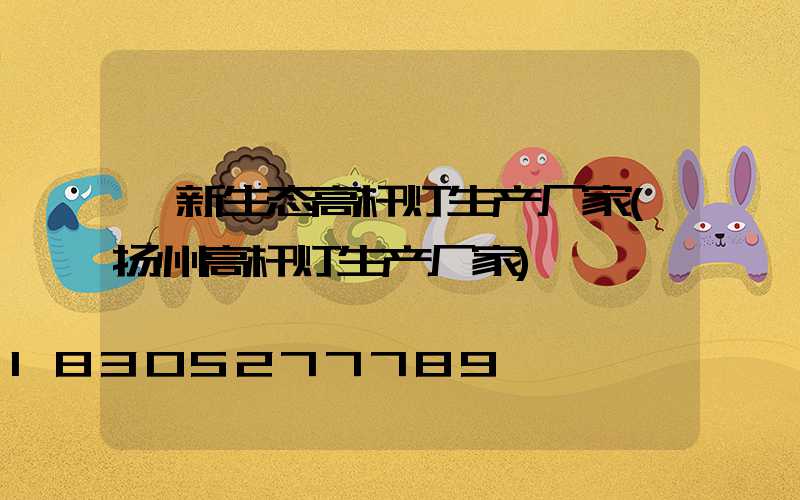 阜新生态高杆灯生产厂家(扬州高杆灯生产厂家)