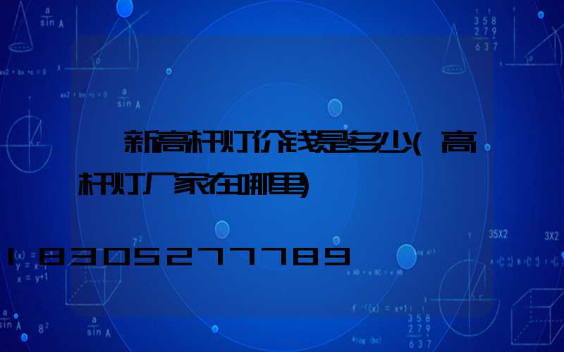 阜新高杆灯价钱是多少(高杆灯厂家在哪里)
