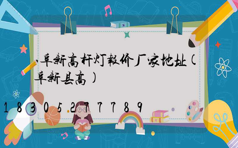 阜新高杆灯报价厂家地址(阜新县高)