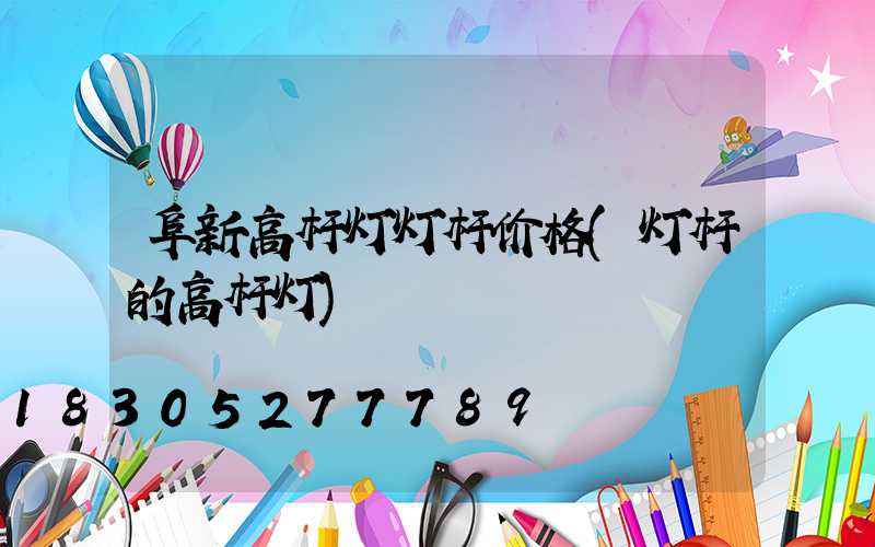 阜新高杆灯灯杆价格(灯杆的高杆灯)