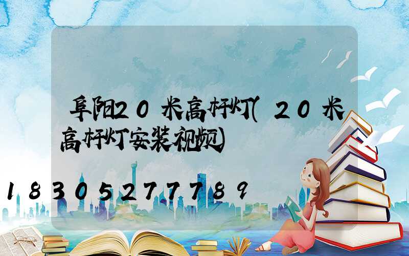 阜阳20米高杆灯(20米高杆灯安装视频)