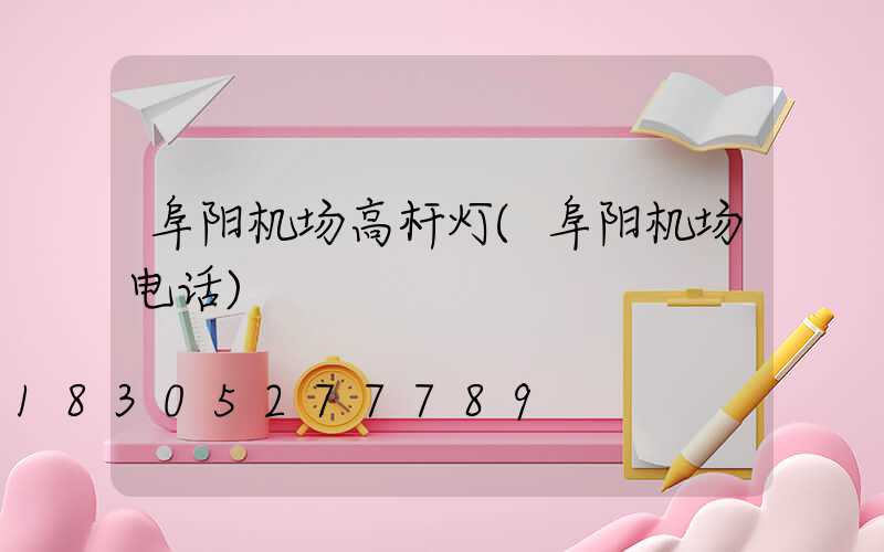 阜阳机场高杆灯(阜阳机场电话)
