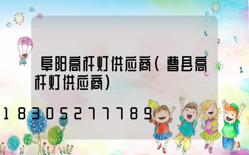 阜阳高杆灯供应商(曹县高杆灯供应商)