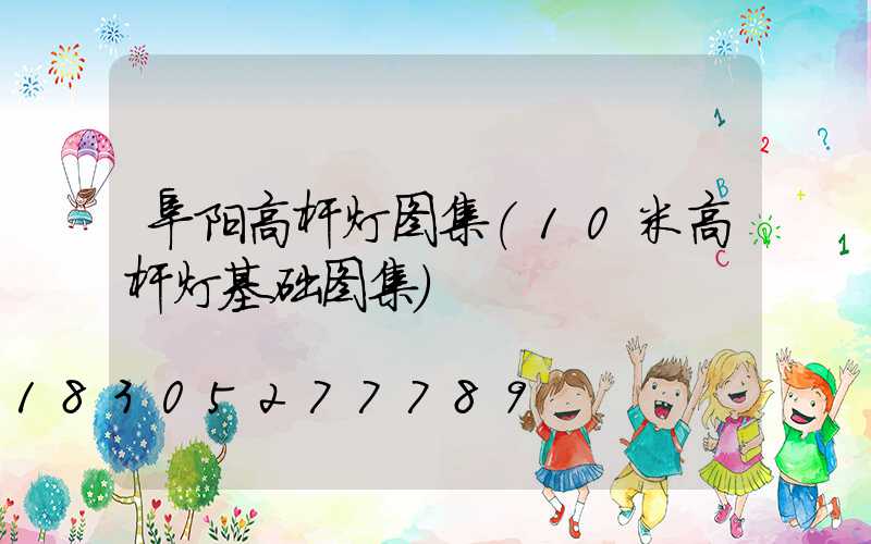 阜阳高杆灯图集(10米高杆灯基础图集)