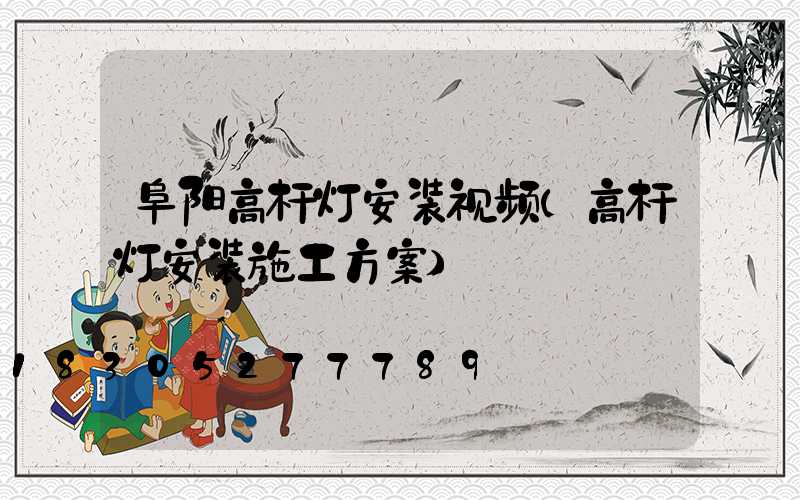 阜阳高杆灯安装视频(高杆灯安装施工方案)