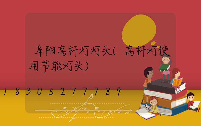 阜阳高杆灯灯头(高杆灯使用节能灯头)