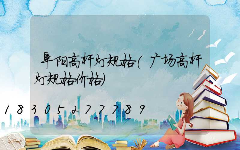 阜阳高杆灯规格(广场高杆灯规格价格)