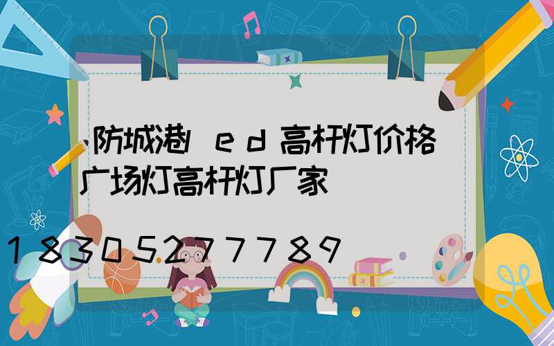防城港led高杆灯价格(广场灯高杆灯厂家)