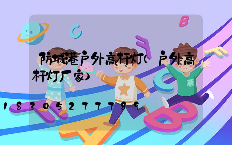 防城港户外高杆灯(户外高杆灯厂家)