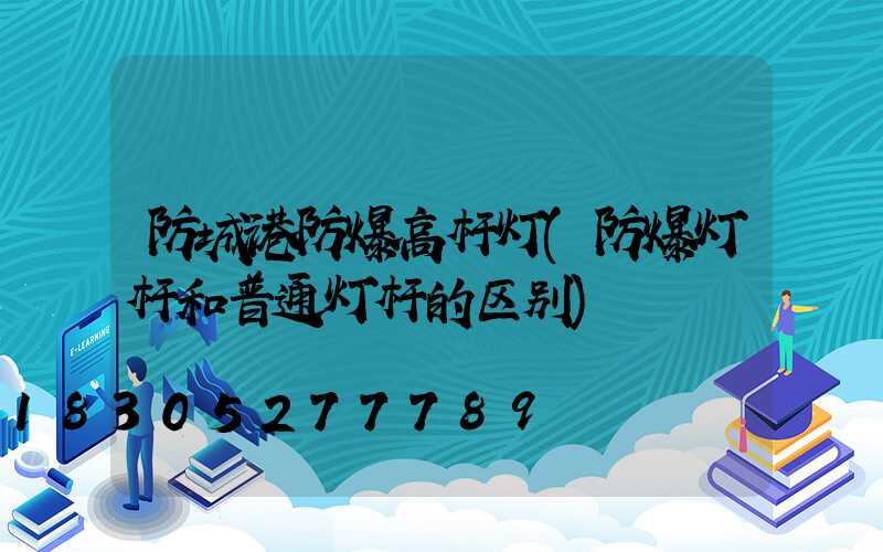防城港防爆高杆灯(防爆灯杆和普通灯杆的区别)