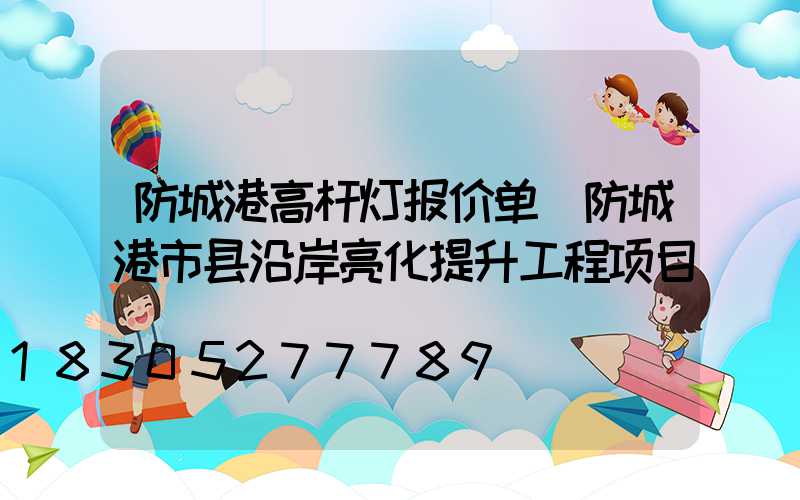 防城港高杆灯报价单(防城港市县沿岸亮化提升工程项目)