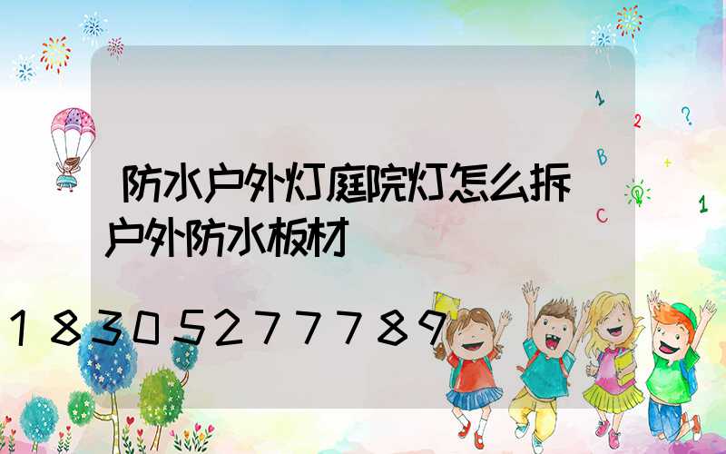 防水户外灯庭院灯怎么拆(户外防水板材)
