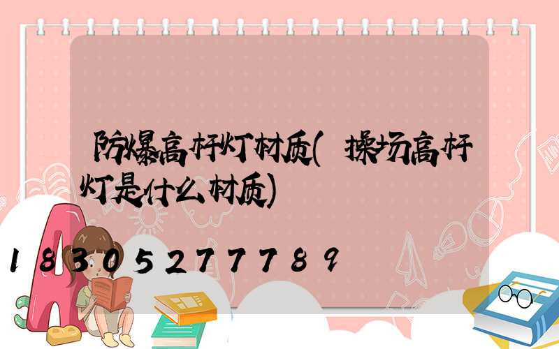 防爆高杆灯材质(操场高杆灯是什么材质)