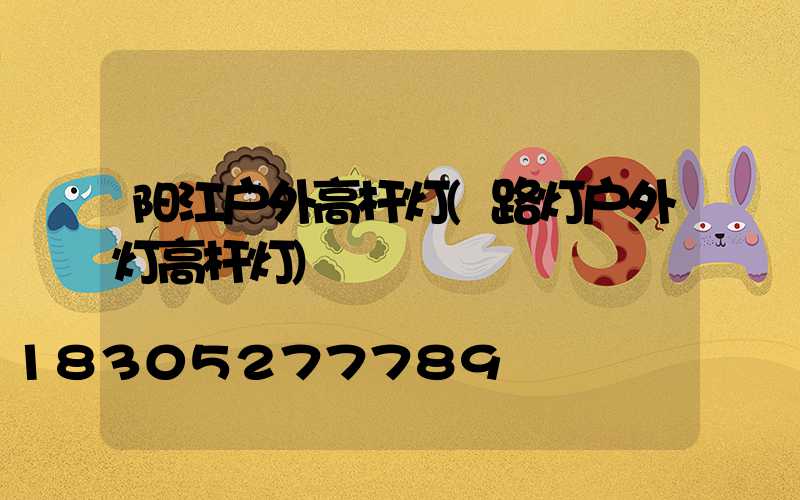 阳江户外高杆灯(路灯户外灯高杆灯)