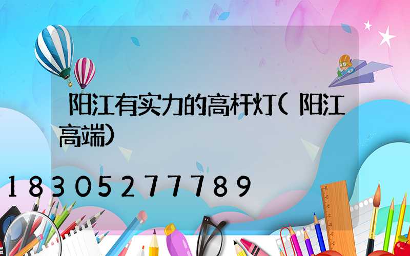 阳江有实力的高杆灯(阳江高端)