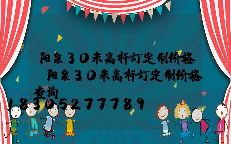 阳泉30米高杆灯定制价格(阳泉30米高杆灯定制价格查询)
