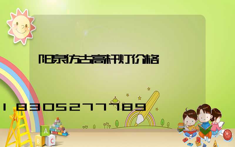 阳泉仿古高杆灯价格