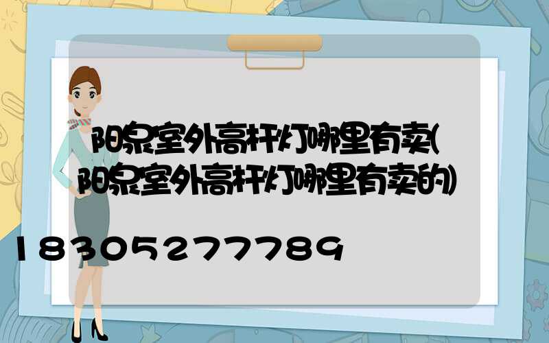 阳泉室外高杆灯哪里有卖(阳泉室外高杆灯哪里有卖的)
