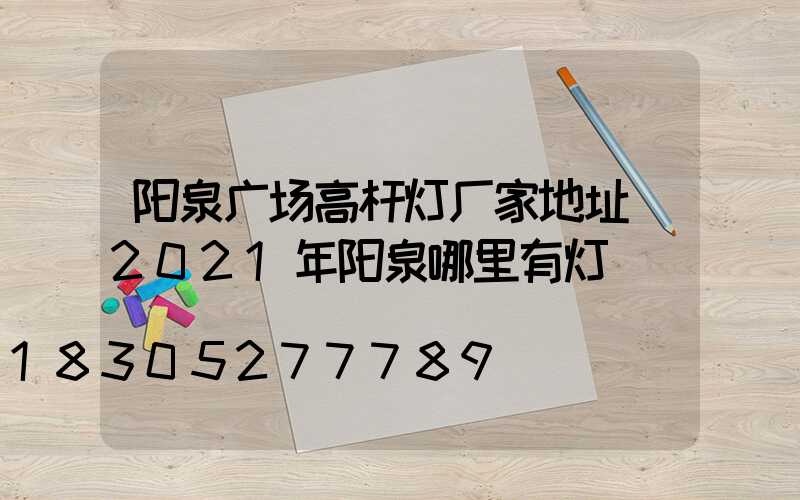 阳泉广场高杆灯厂家地址(2021年阳泉哪里有灯)