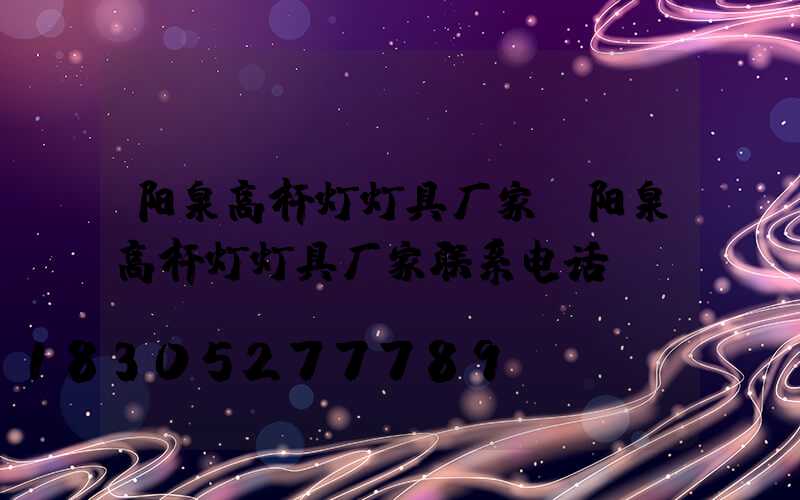 阳泉高杆灯灯具厂家(阳泉高杆灯灯具厂家联系电话)